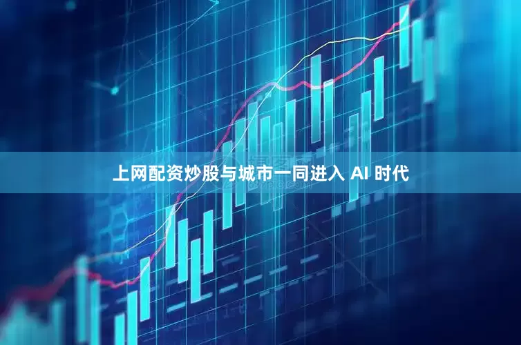 上网配资炒股与城市一同进入 AI 时代