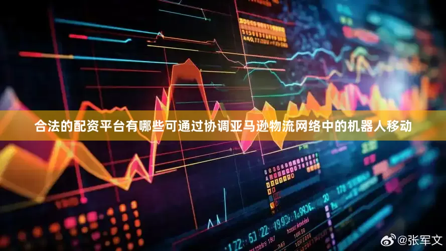 合法的配资平台有哪些可通过协调亚马逊物流网络中的机器人移动