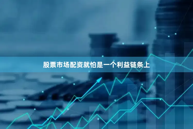 股票市场配资就怕是一个利益链条上