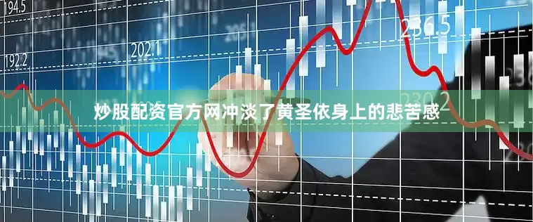 炒股配资官方网冲淡了黄圣依身上的悲苦感