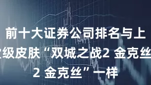 前十大证券公司排名与上款圣堂级皮肤“双城之战2 金克丝”一样