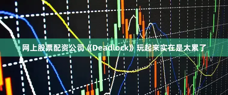 网上股票配资公司《Deadlock》玩起来实在是太累了