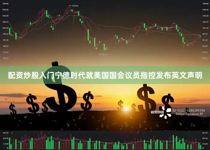配资炒股入门宁德时代就美国国会议员指控发布英文声明