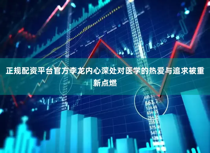 正规配资平台官方李龙内心深处对医学的热爱与追求被重新点燃