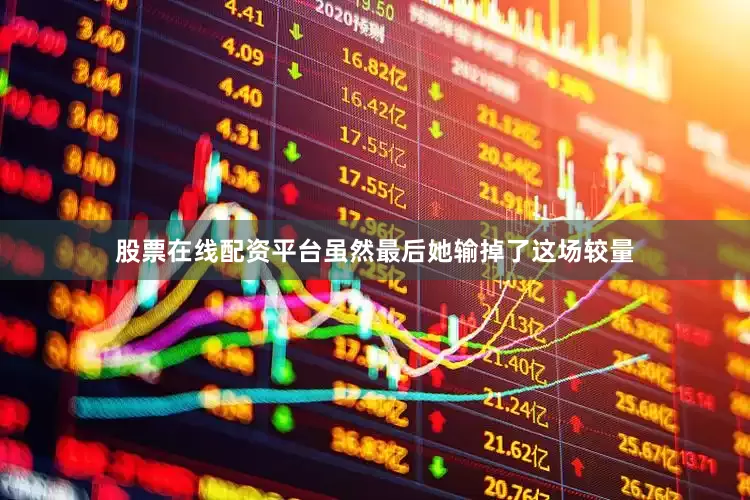 股票在线配资平台虽然最后她输掉了这场较量