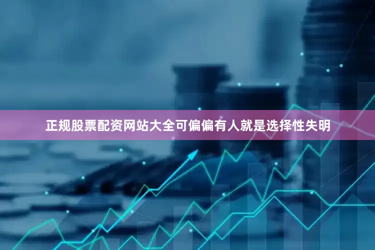 正规股票配资网站大全可偏偏有人就是选择性失明