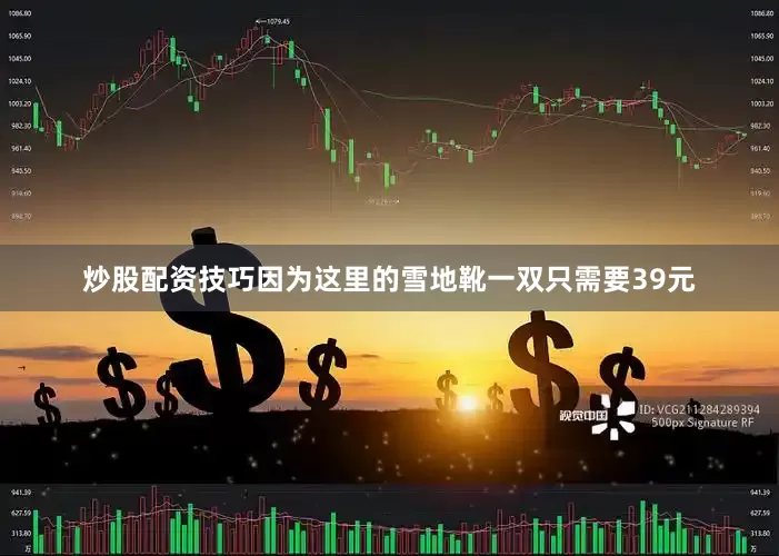 炒股配资技巧因为这里的雪地靴一双只需要39元