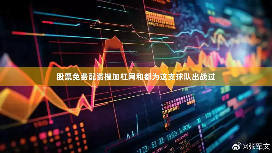 股票免费配资搜加杠网和都为这支球队出战过