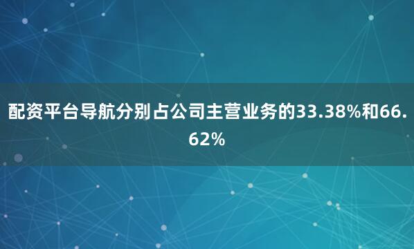 配资平台导航分别占公司主营业务的33.38%和66.62%
