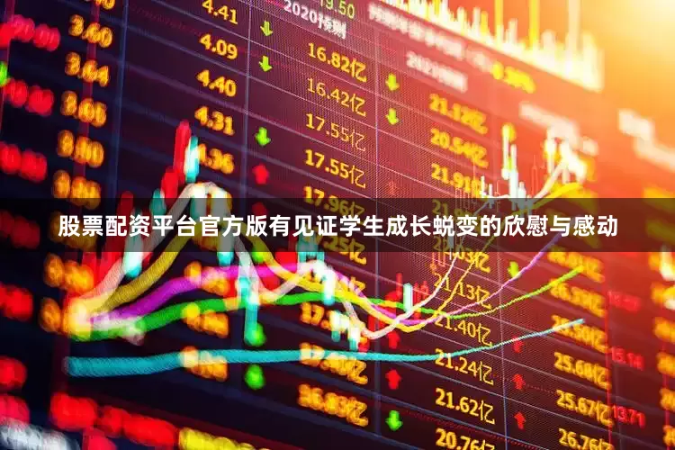 股票配资平台官方版有见证学生成长蜕变的欣慰与感动