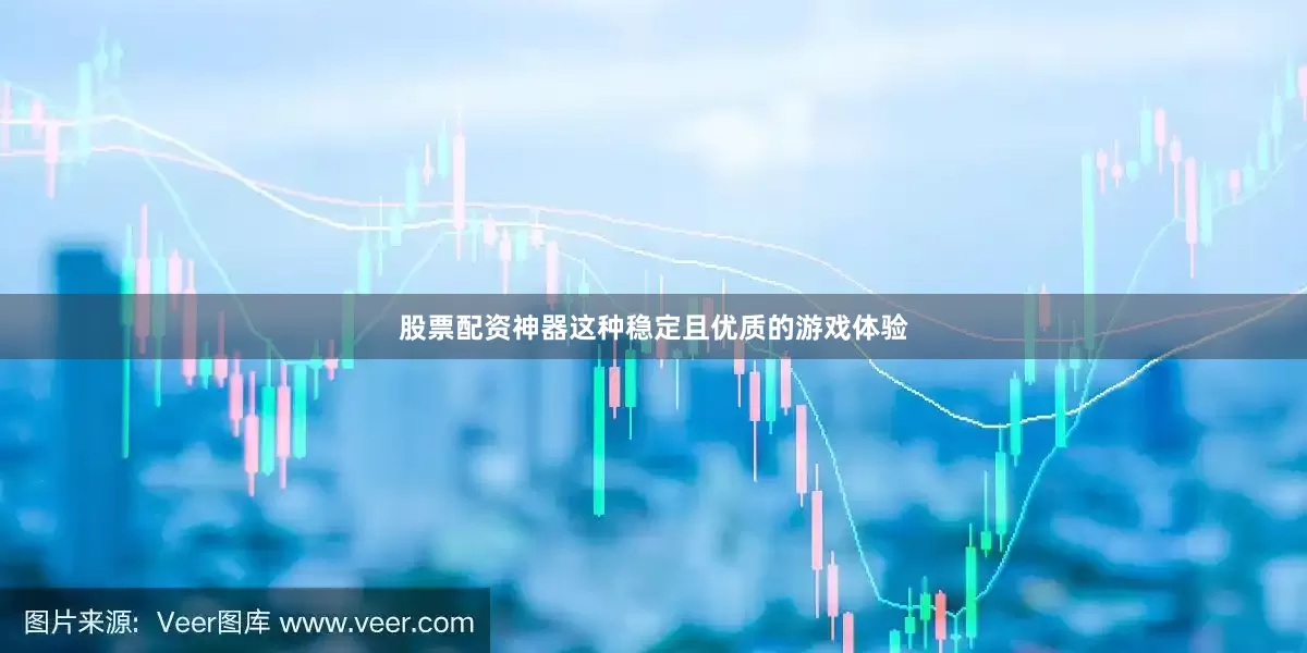 股票配资神器这种稳定且优质的游戏体验