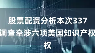 股票配资分析本次337调查牵涉六项美国知识产权