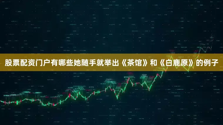 股票配资门户有哪些她随手就举出《茶馆》和《白鹿原》的例子