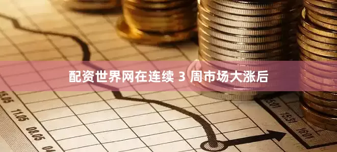 配资世界网在连续 3 周市场大涨后