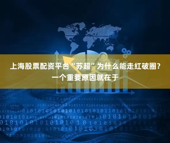 上海股票配资平台“苏超”为什么能走红破圈？一个重要原因就在于