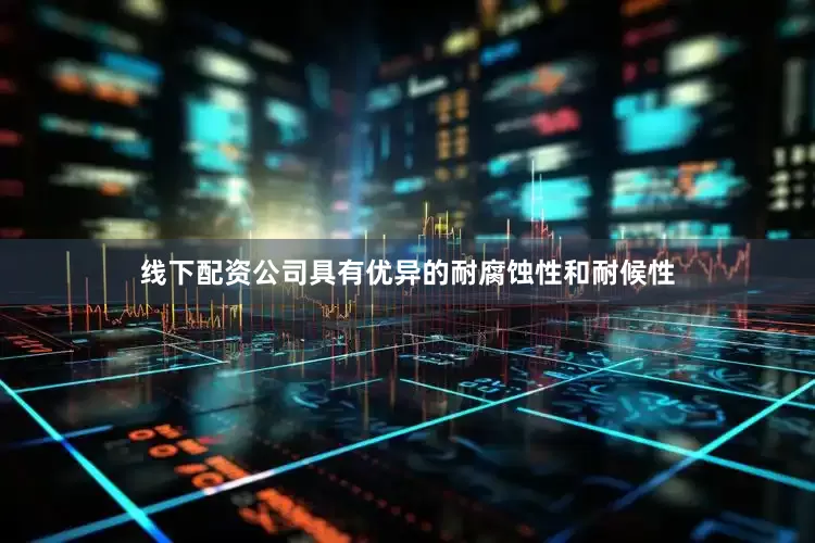 线下配资公司具有优异的耐腐蚀性和耐候性