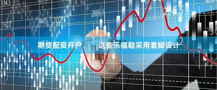 期货配资开户        这些乐福鞋采用套脚设计