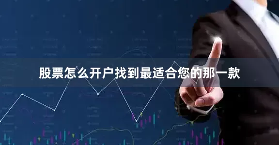股票怎么开户找到最适合您的那一款