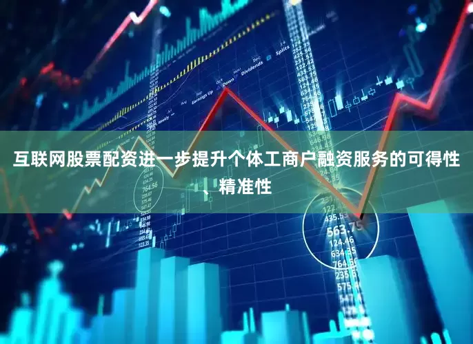 互联网股票配资进一步提升个体工商户融资服务的可得性、精准性