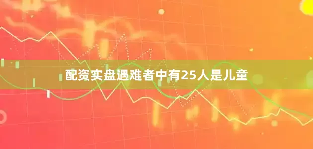 配资实盘遇难者中有25人是儿童