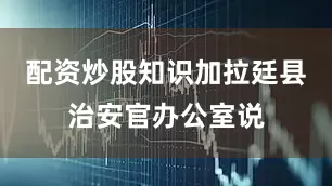 配资炒股知识加拉廷县治安官办公室说