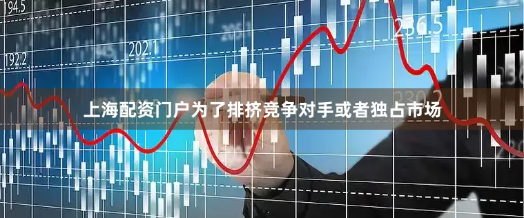 上海配资门户为了排挤竞争对手或者独占市场