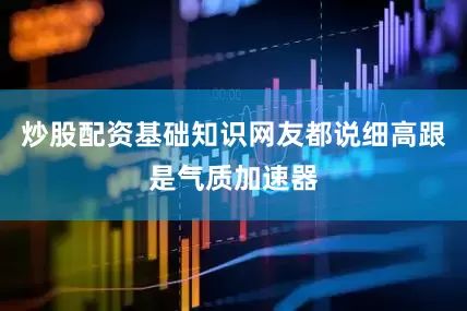 炒股配资基础知识网友都说细高跟是气质加速器
