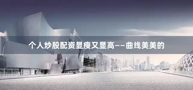 个人炒股配资显瘦又显高——曲线美美的