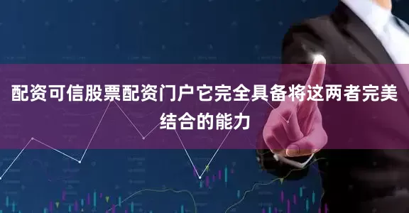 配资可信股票配资门户它完全具备将这两者完美结合的能力