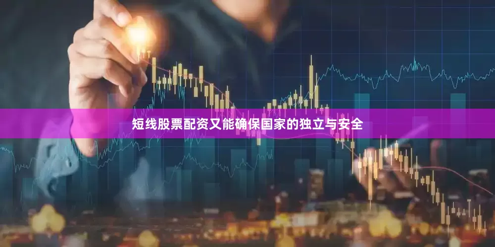 短线股票配资又能确保国家的独立与安全