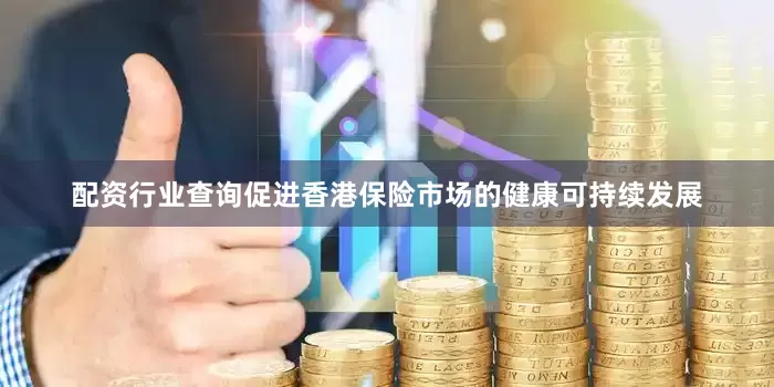 配资行业查询促进香港保险市场的健康可持续发展
