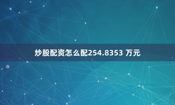 炒股配资怎么配254.8353 万元