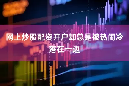 网上炒股配资开户却总是被热闹冷落在一边