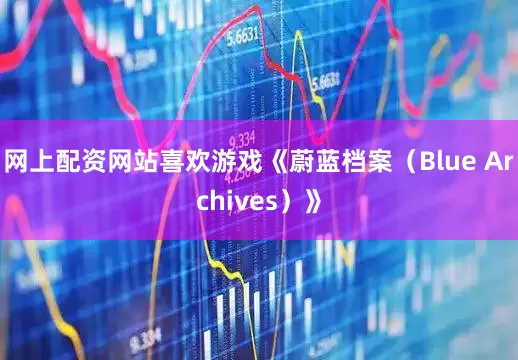 网上配资网站喜欢游戏《蔚蓝档案（Blue Archives）》