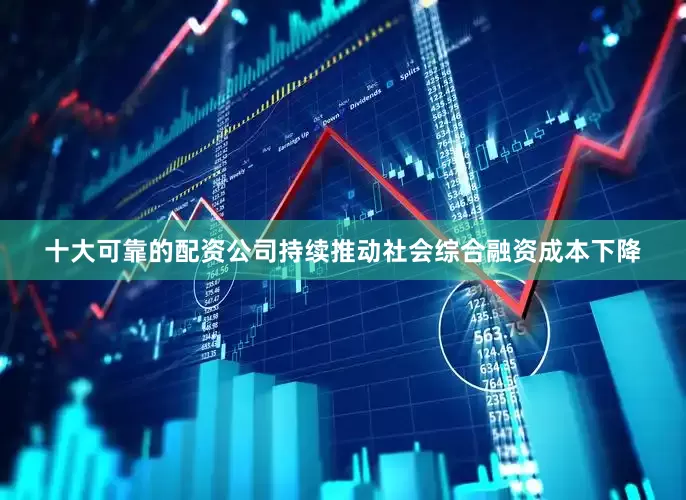 十大可靠的配资公司持续推动社会综合融资成本下降