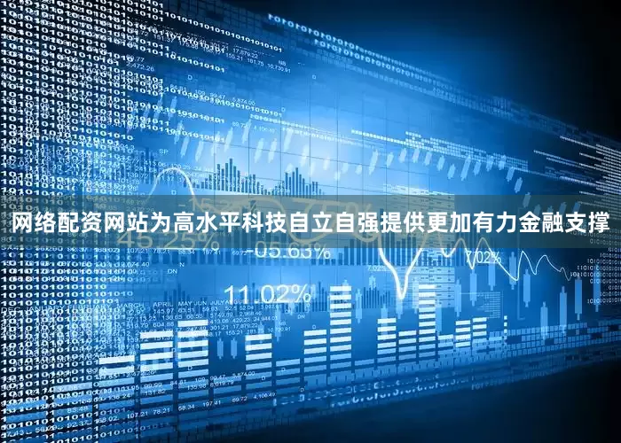 网络配资网站为高水平科技自立自强提供更加有力金融支撑