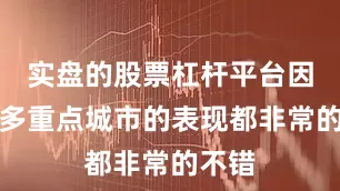 实盘的股票杠杆平台因为很多重点城市的表现都非常的不错