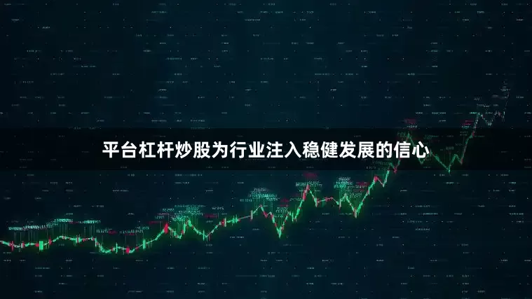 平台杠杆炒股为行业注入稳健发展的信心