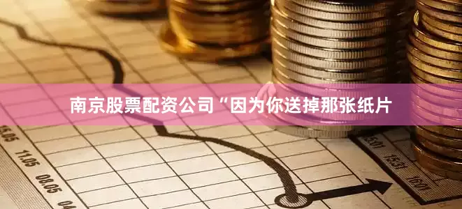 南京股票配资公司“因为你送掉那张纸片