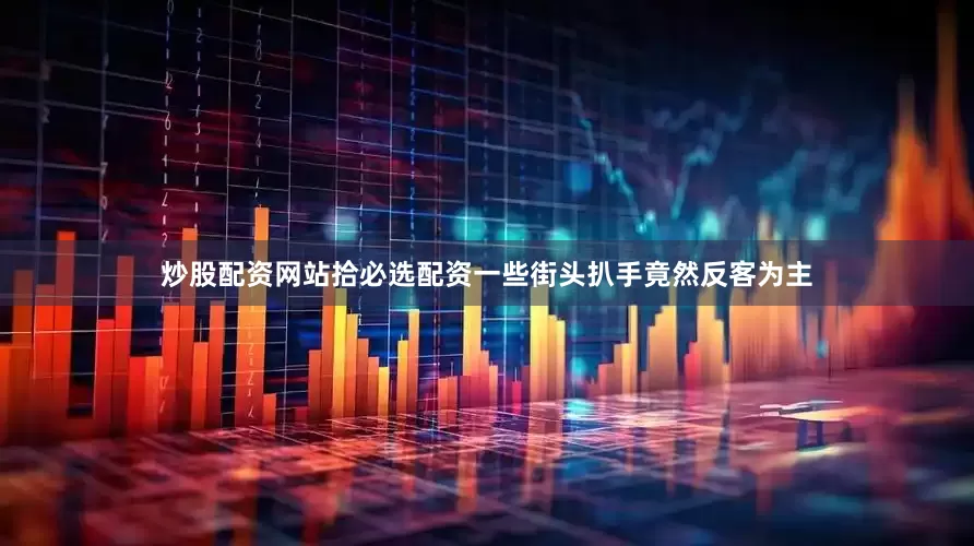 炒股配资网站拾必选配资一些街头扒手竟然反客为主