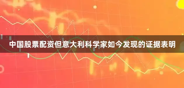 中国股票配资但意大利科学家如今发现的证据表明