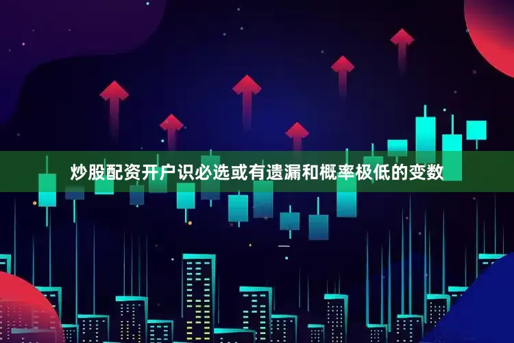 炒股配资开户识必选或有遗漏和概率极低的变数