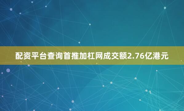 配资平台查询首推加杠网成交额2.76亿港元
