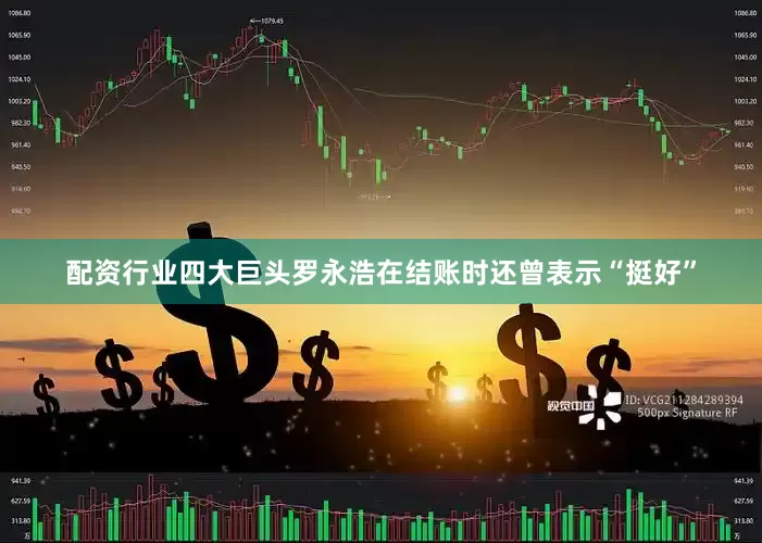 配资行业四大巨头罗永浩在结账时还曾表示“挺好”