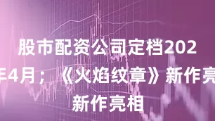 股市配资公司定档2026年4月；《火焰纹章》新作亮相