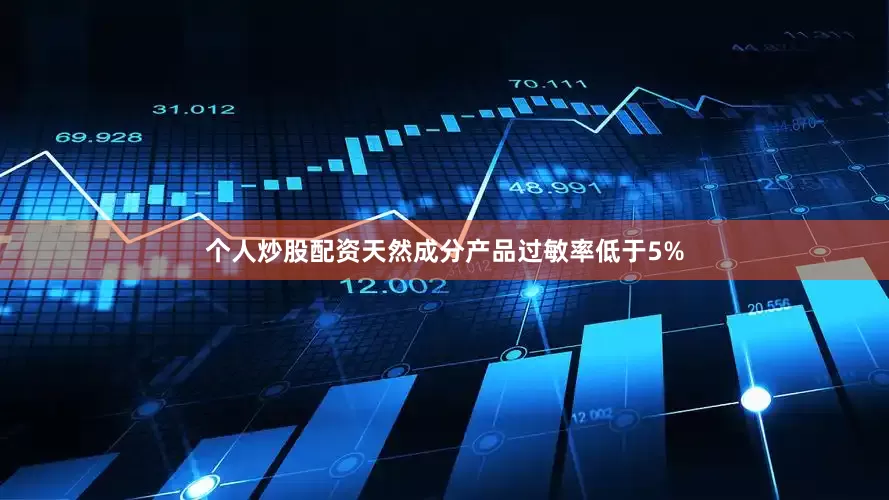 个人炒股配资天然成分产品过敏率低于5%