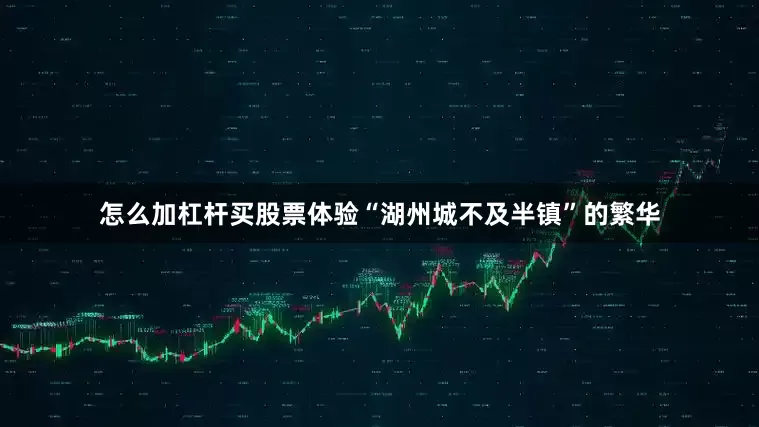 怎么加杠杆买股票体验“湖州城不及半镇”的繁华