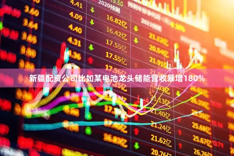 新疆配资公司比如某电池龙头储能营收暴增180%