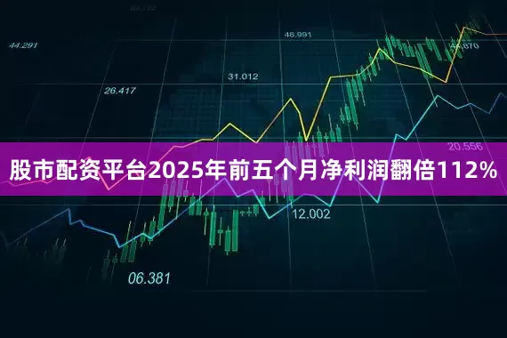 股市配资平台2025年前五个月净利润翻倍112%