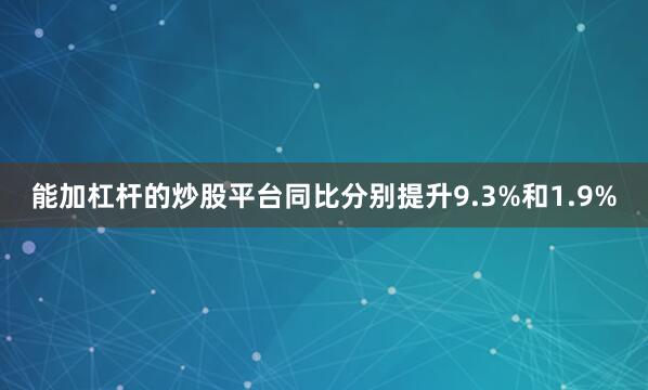 能加杠杆的炒股平台同比分别提升9.3%和1.9%